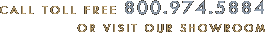call Toll Free: 800.974.5884 or Visit Our Showroom